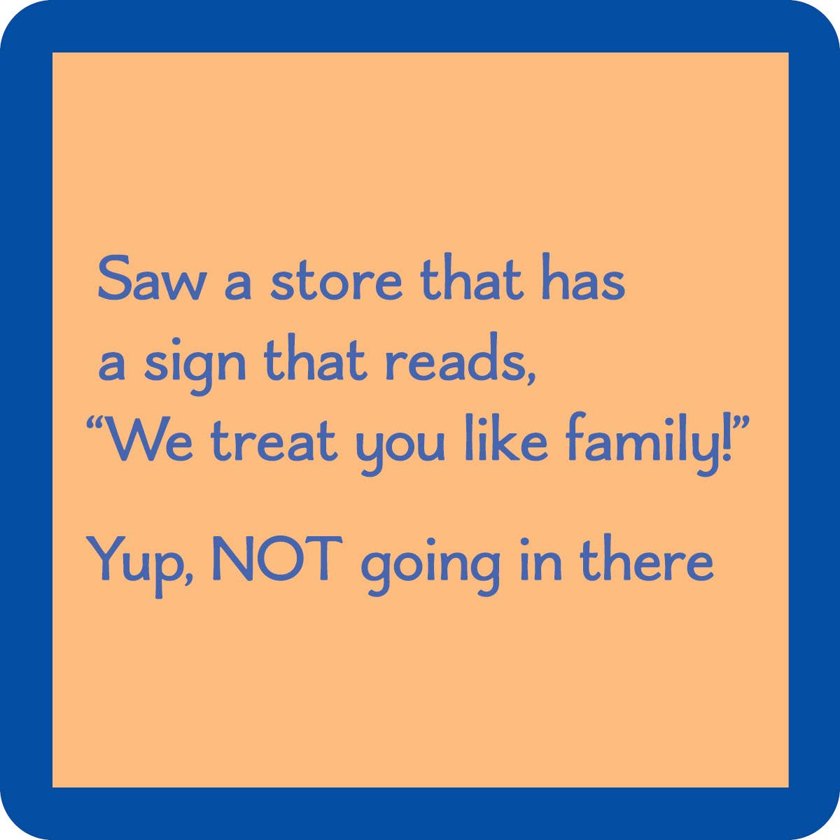 We Treat you like family coaster — Drinks on Me coasters