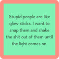 Stupid people are like glow sticks coaster — Drinks on Me coasters